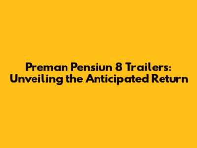 Preman Pensiun 8 Trailers: Unveiling the Anticipated Return