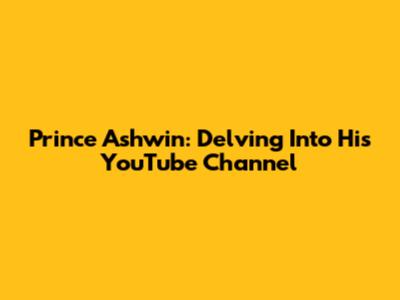 Prince Ashwin: Delving Into His YouTube Channel