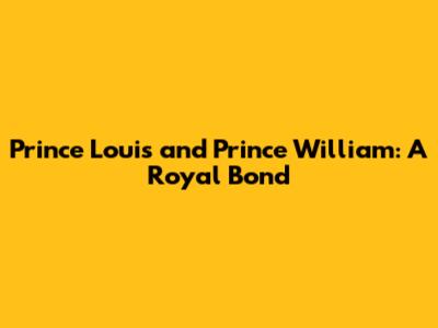 Prince Louis and Prince William: A Royal Bond