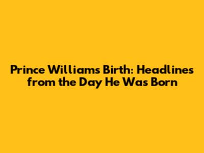 Prince William's Birth: Headlines from the Day He Was Born