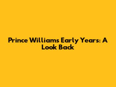 Prince William's Early Years: A Look Back