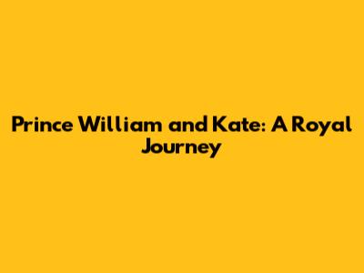 Prince William and Kate: A Royal Journey