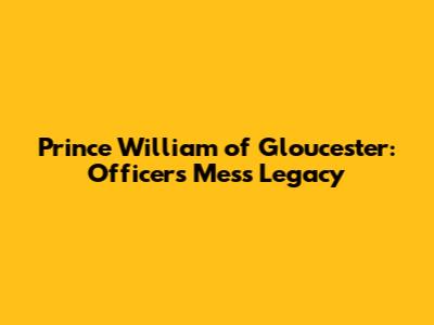 Prince William of Gloucester: Officer's Mess Legacy