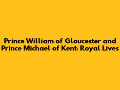 Prince William of Gloucester and Prince Michael of Kent: Royal Lives