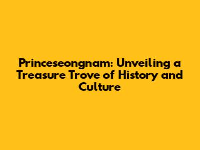 Princeseongnam: Unveiling a Treasure Trove of History and Culture