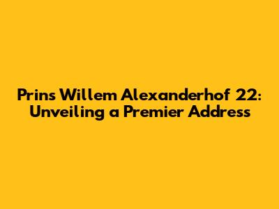 Prins Willem Alexanderhof 22: Unveiling a Premier Address