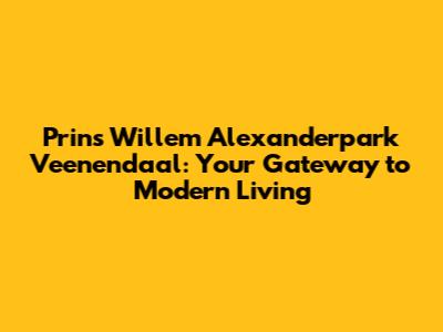 Prins Willem Alexanderpark Veenendaal: Your Gateway to Modern Living