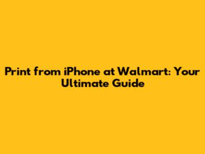 Print from iPhone at Walmart: Your Ultimate Guide