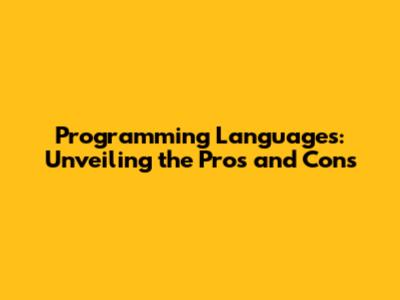 Programming Languages: Unveiling the Pros and Cons