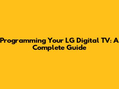 Programming Your LG Digital TV: A Complete Guide