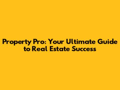 Property Pro: Your Ultimate Guide to Real Estate Success