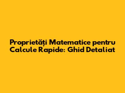 Proprietăți Matematice pentru Calcule Rapide: Ghid Detaliat