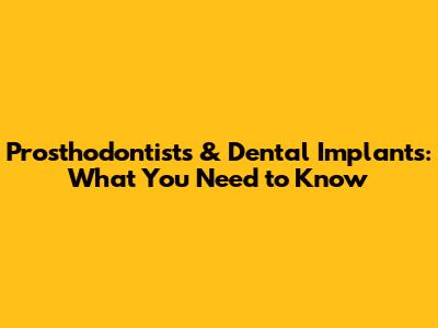 Prosthodontists & Dental Implants: What You Need to Know