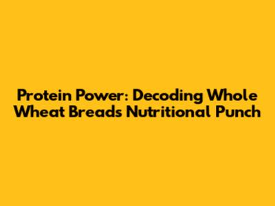 Protein Power: Decoding Whole Wheat Bread's Nutritional Punch