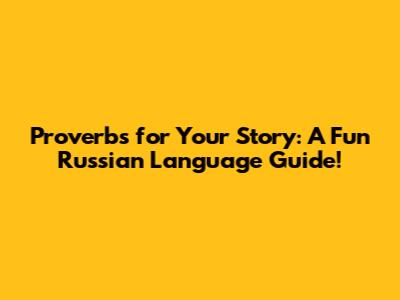 Proverbs for Your Story: A Fun Russian Language Guide!