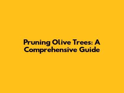 Pruning Olive Trees: A Comprehensive Guide