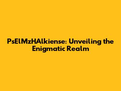 PsElMzHAlkiense: Unveiling the Enigmatic Realm
