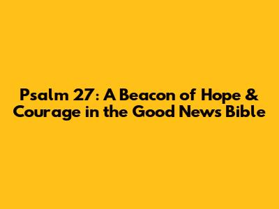 Psalm 27: A Beacon of Hope & Courage in the Good News Bible