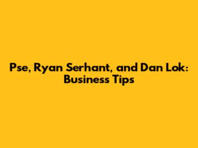 Pse, Ryan Serhant, and Dan Lok: Business Tips