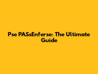 Pse PASsEnferse: The Ultimate Guide