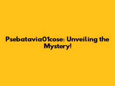 Psebatavia01cose: Unveiling the Mystery!
