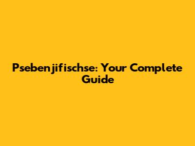Psebenjifischse: Your Complete Guide