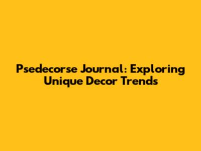 Psedecorse Journal: Exploring Unique Decor Trends