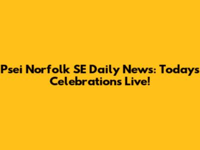 Psei Norfolk SE Daily News: Today's Celebrations Live!
