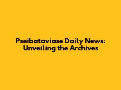 Pseibataviase Daily News: Unveiling the Archives