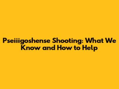 Pseiiigoshense Shooting: What We Know and How to Help
