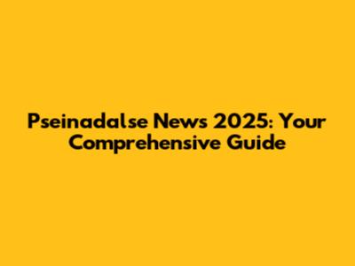 Pseinadalse News 2025: Your Comprehensive Guide
