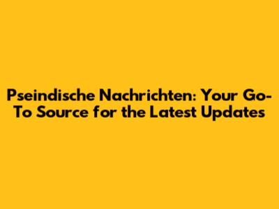 Pseindische Nachrichten: Your Go-To Source for the Latest Updates