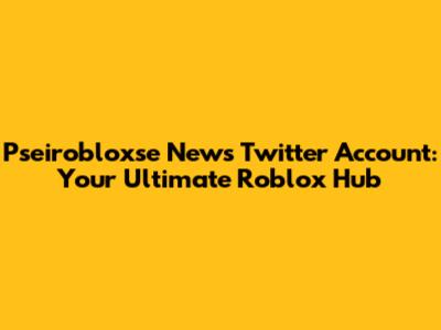 Pseirobloxse News Twitter Account: Your Ultimate Roblox Hub