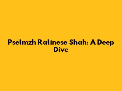 Pselmzh Ralinese Shah: A Deep Dive