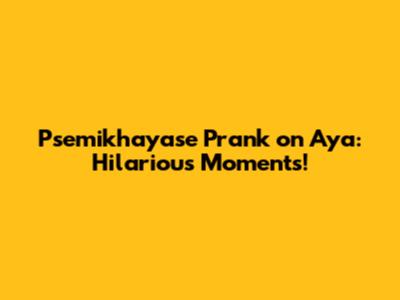 Psemikhayase Prank on Aya: Hilarious Moments!