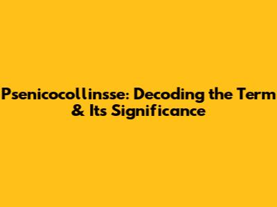 Psenicocollinsse: Decoding the Term & Its Significance