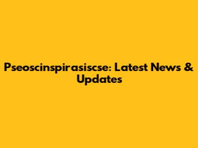 Pseoscinspirasiscse: Latest News & Updates