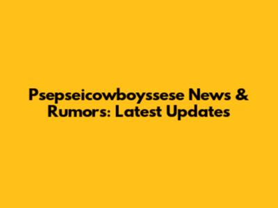 Psepseicowboyssese News & Rumors: Latest Updates
