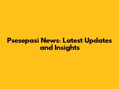 Psesepasi News: Latest Updates and Insights