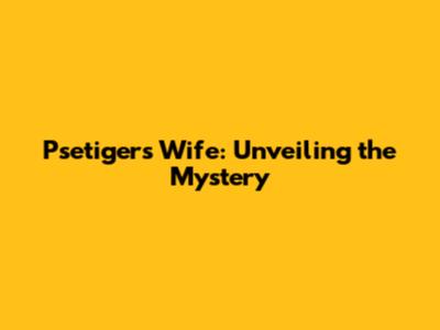 Psetiger's Wife: Unveiling the Mystery
