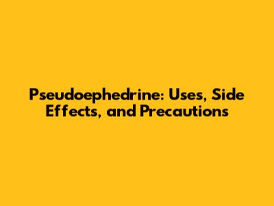 Pseudoephedrine: Uses, Side Effects, and Precautions