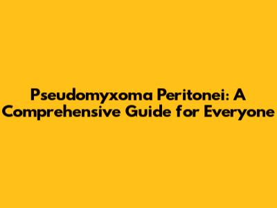 Pseudomyxoma Peritonei: A Comprehensive Guide for Everyone