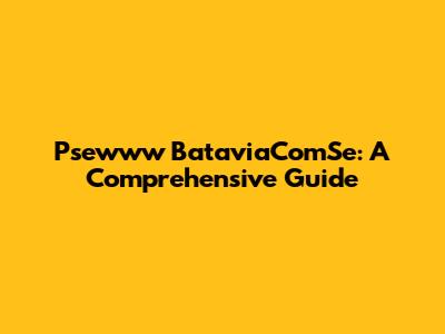 Psewww BataviaComSe: A Comprehensive Guide