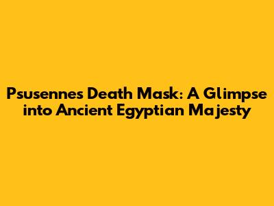 Psusennes Death Mask: A Glimpse into Ancient Egyptian Majesty
