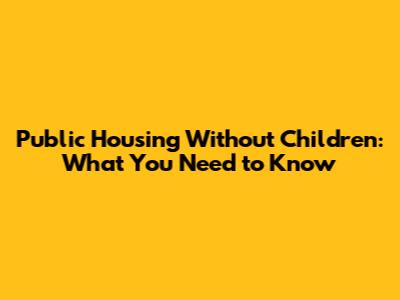 Public Housing Without Children: What You Need to Know