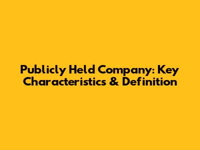 Publicly Held Company: Key Characteristics & Definition