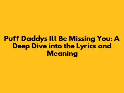 Puff Daddy's 'I'll Be Missing You': A Deep Dive into the Lyrics and Meaning