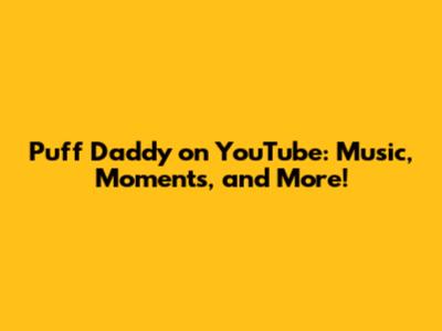 Puff Daddy on YouTube: Music, Moments, and More!