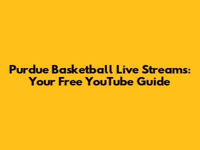 Purdue Basketball Live Streams: Your Free YouTube Guide