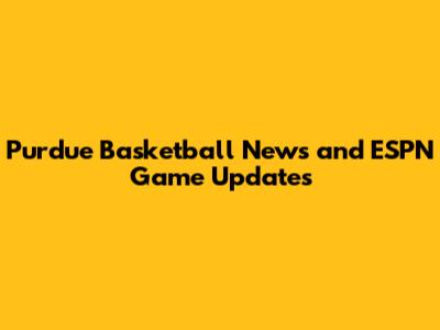 Purdue Basketball News and ESPN Game Updates